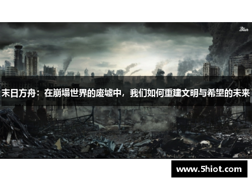末日方舟：在崩塌世界的废墟中，我们如何重建文明与希望的未来