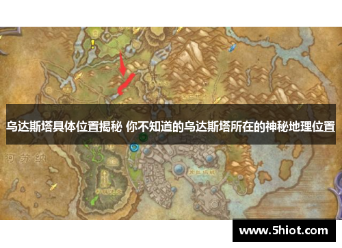 乌达斯塔具体位置揭秘 你不知道的乌达斯塔所在的神秘地理位置